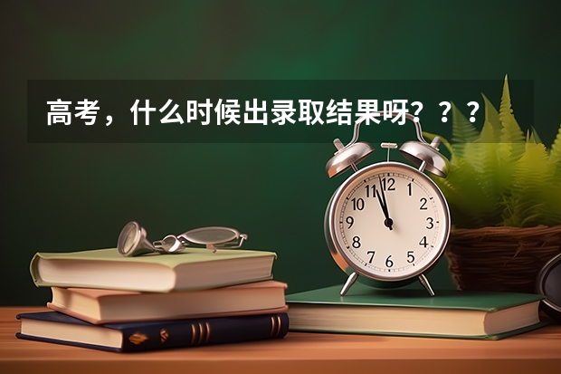 高考，什么时候出录取结果呀？？？