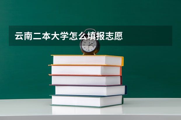 云南二本大学怎么填报志愿