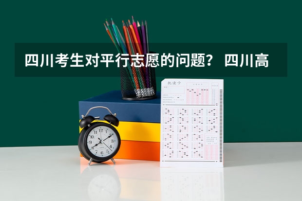 四川考生对平行志愿的问题？ 四川高考志愿可以填几个学校几个专业及志愿模式分析