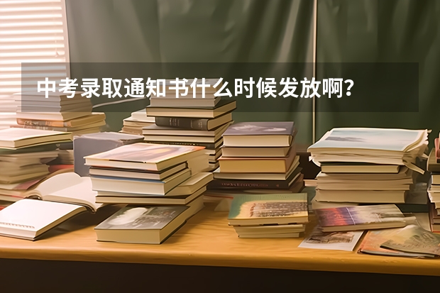 中考录取通知书什么时候发放啊？