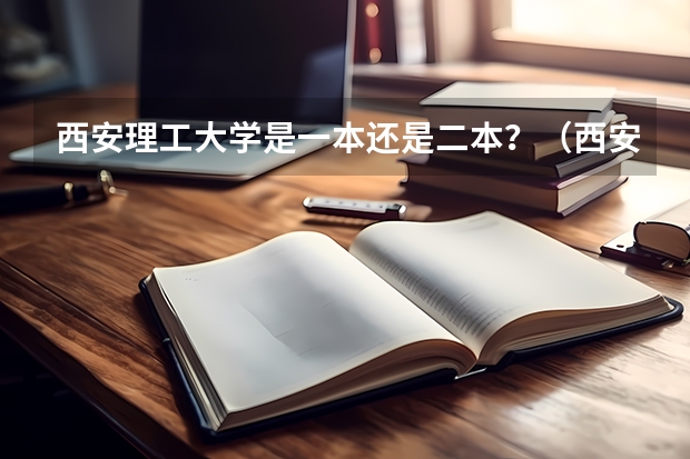 西安理工大学是一本还是二本？（西安大学是一本还是二本）