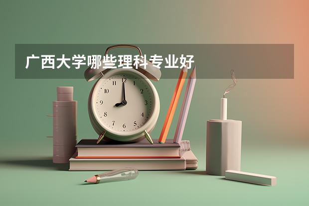 广西大学哪些理科专业好