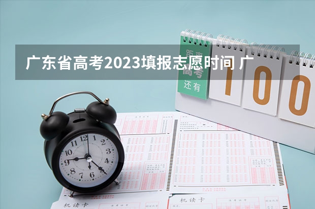 广东省高考2023填报志愿时间 广东高考2023志愿填报时间