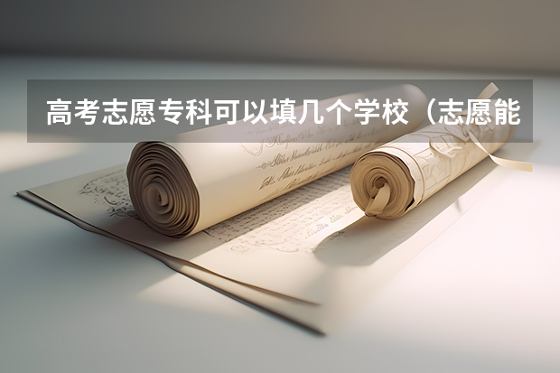 高考志愿专科可以填几个学校（志愿能填报几所学校）