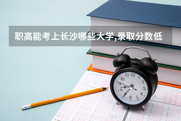 职高能考上长沙哪些大学,录取分数低