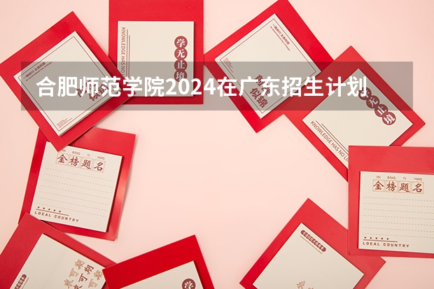 合肥师范学院2024在广东招生计划