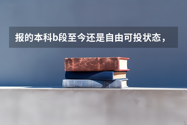 报的本科b段至今还是自由可投状态，填报本批次的征集志愿也无法填报是怎么回事？