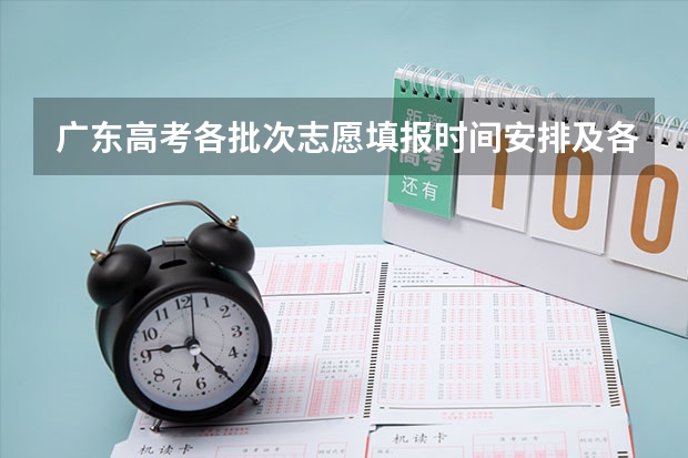 广东高考各批次志愿填报时间安排及各批次录取时间安排（广东省高考2023填报志愿时间）