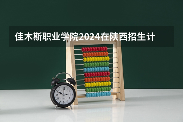 佳木斯职业学院2024在陕西招生计划