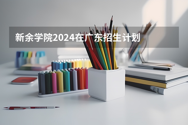 新余学院2024在广东招生计划