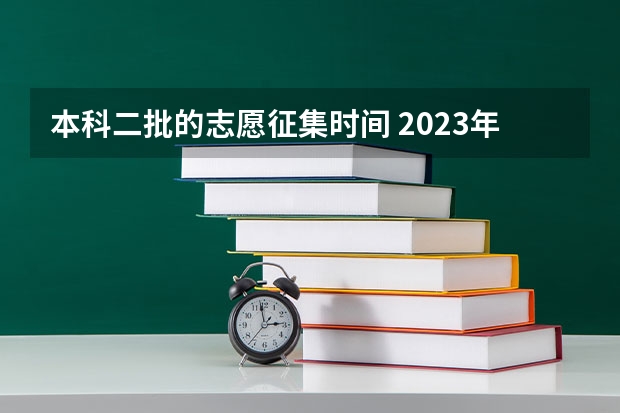 本科二批的志愿征集时间 2023年第二批征集志愿填报时间