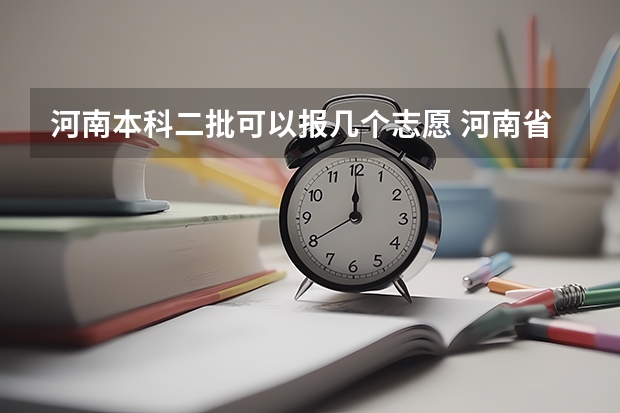 河南本科二批可以报几个志愿 河南省本科二批网上填报志愿时间