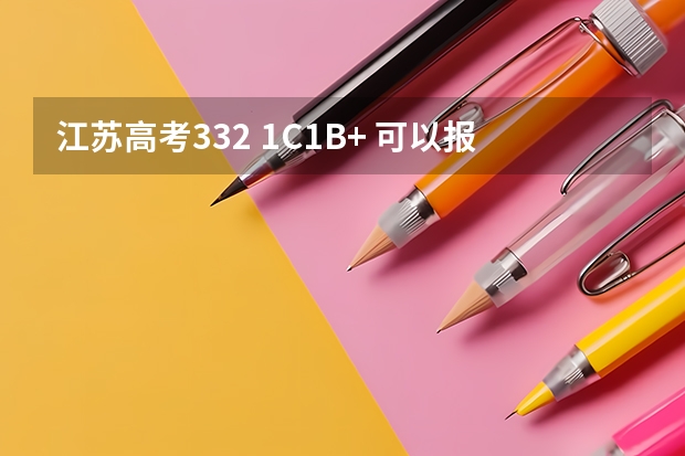 江苏高考332 1C1B+ 可以报考哪些学校（外省也行）紧急 谢谢