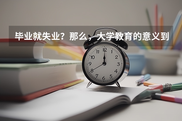 毕业就失业？那么，大学教育的意义到底在哪里？