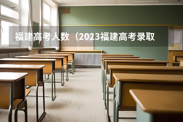 福建高考人数（2023福建高考录取人数）