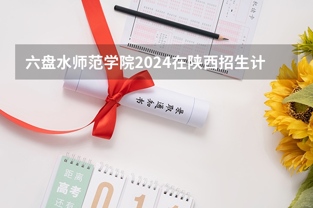 六盘水师范学院2024在陕西招生计划