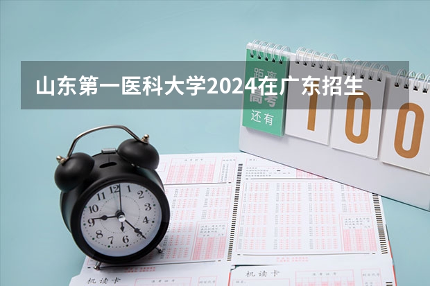 山东第一医科大学2024在广东招生计划