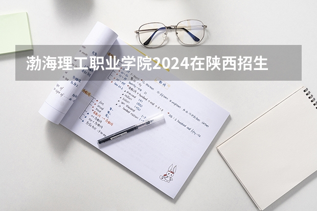 渤海理工职业学院2024在陕西招生计划