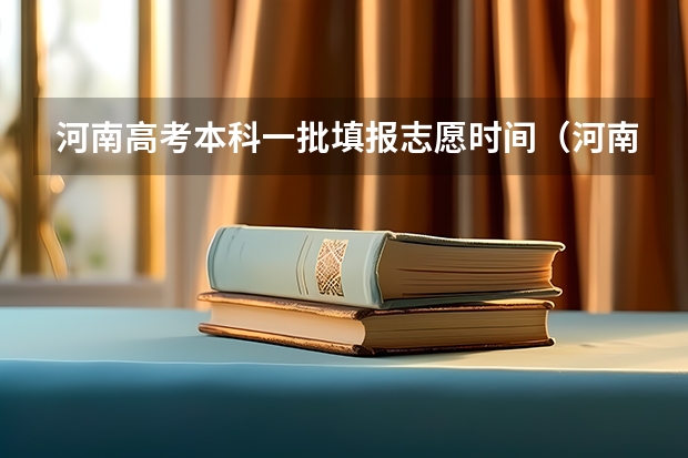 河南高考本科一批填报志愿时间（河南省高考志愿填报时间和截止时间）