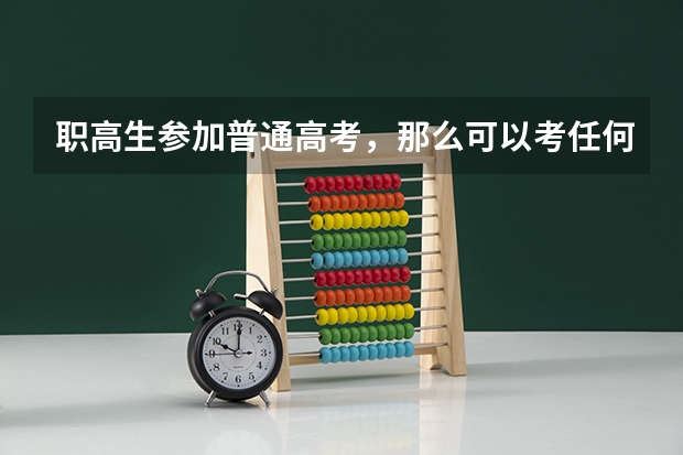 职高生参加普通高考，那么可以考任何本科大学吗