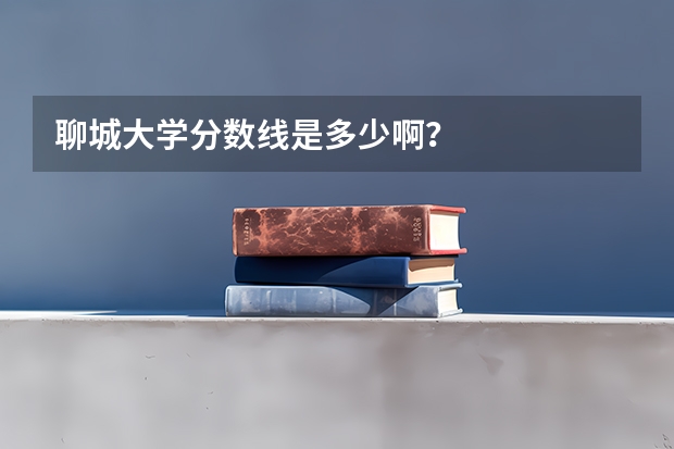 聊城大学分数线是多少啊？