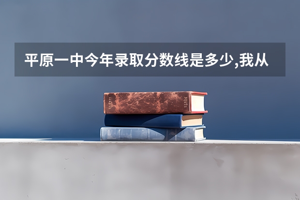 平原一中今年录取分数线是多少,我从临邑考的,能上那去年么,没考上交多钱