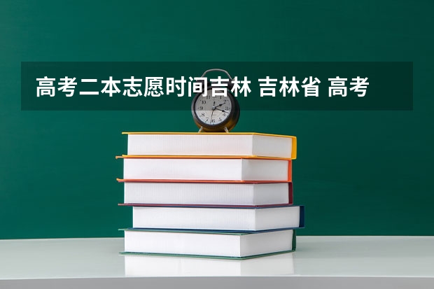 高考二本志愿时间吉林 吉林省 高考录取 时间问题