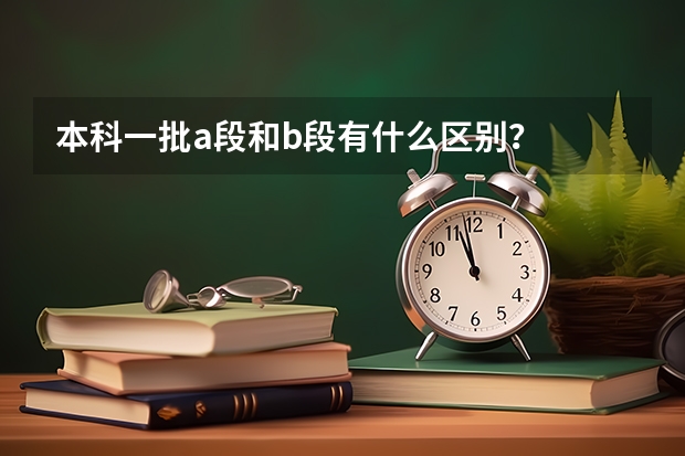 本科一批a段和b段有什么区别？