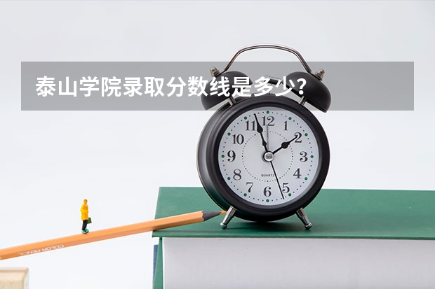 泰山学院录取分数线是多少？