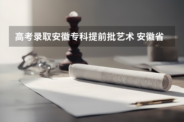 高考录取安徽专科提前批艺术 安徽省高考志愿填报时间及录取时间