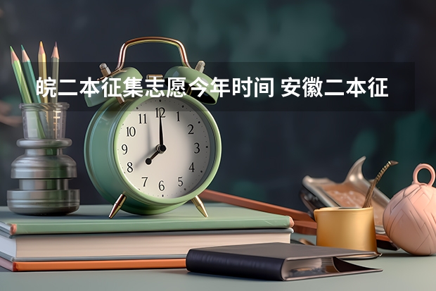 皖二本征集志愿今年时间 安徽二本征集志愿填报时间