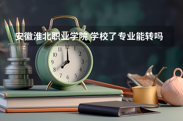 安徽淮北职业学院 学校了专业能转吗？