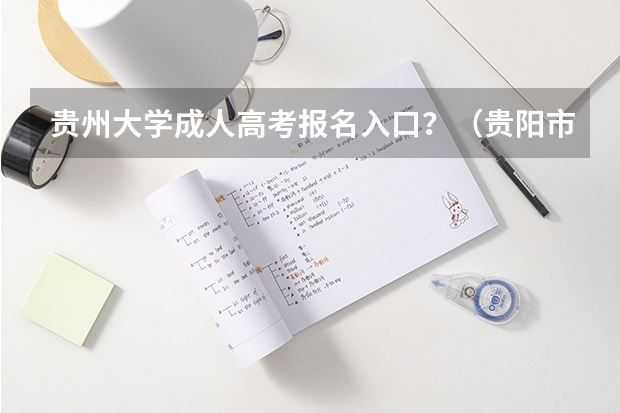 贵州大学成人高考报名入口？（贵阳市第一实验中学今年高考成绩???）