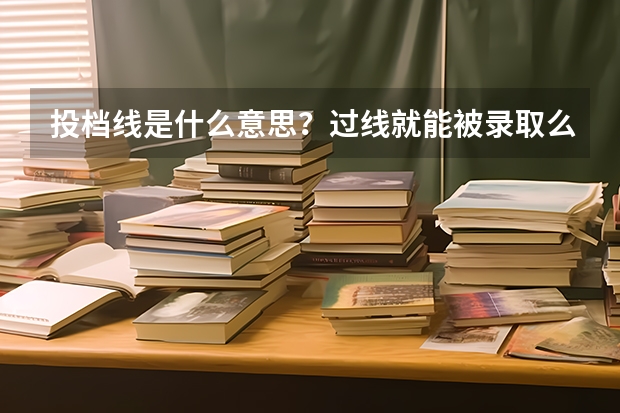 投档线是什么意思？过线就能被录取么？