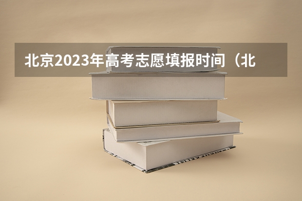 北京2023年高考志愿填报时间（北京高考志愿截止时间）