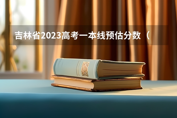 吉林省2023高考一本线预估分数（吉林2024高考分数线出炉 各批次分数线汇总来了【最新】）