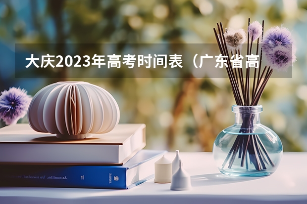 大庆2023年高考时间表（广东省高考2023填报志愿时间）