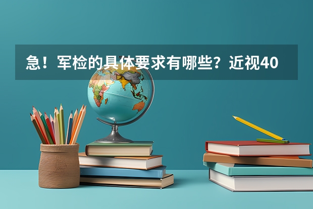 急！军检的具体要求有哪些？近视400度能报军校或国防生吗？如果不能，校正视力来得及吗？谢谢