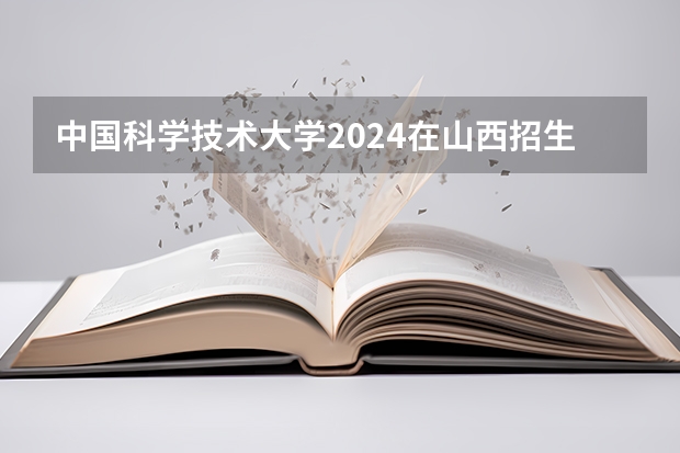 中国科学技术大学2024在山西招生计划