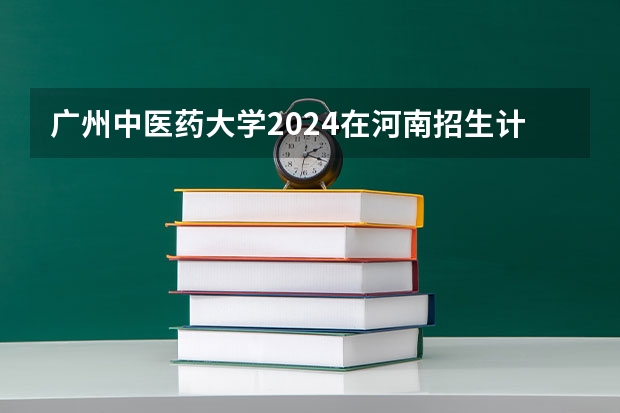 广州中医药大学2024在河南招生计划