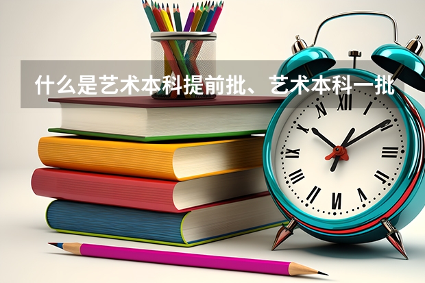 什么是艺术本科提前批、艺术本科一批、艺术专科批的批次？？