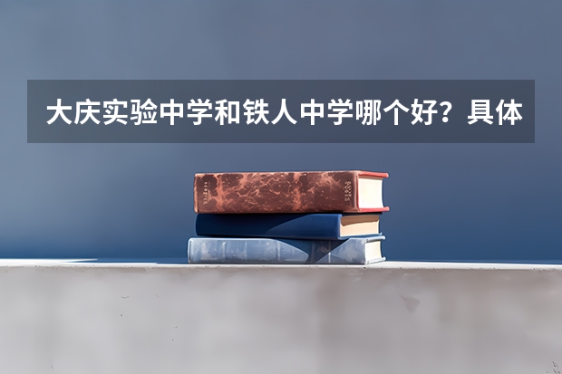 大庆实验中学和铁人中学哪个好？具体点的。