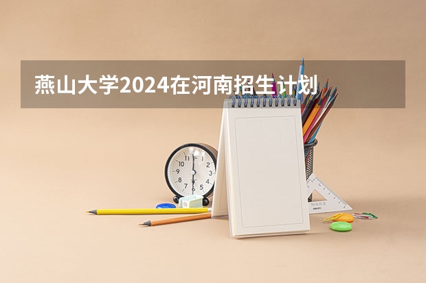 燕山大学2024在河南招生计划