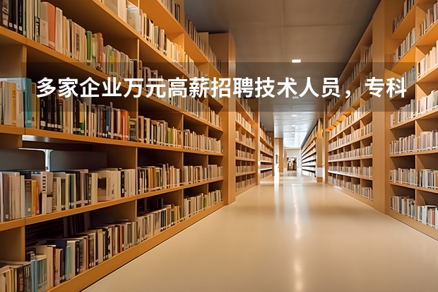 多家企业万元高薪招聘技术人员，专科生可以学哪些技术？