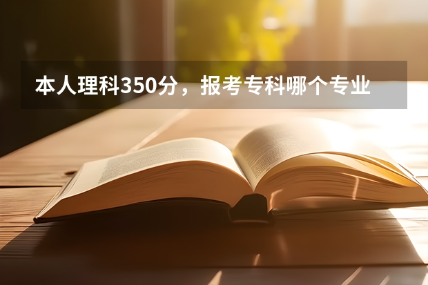 本人理科350分，报考专科哪个专业能被录取