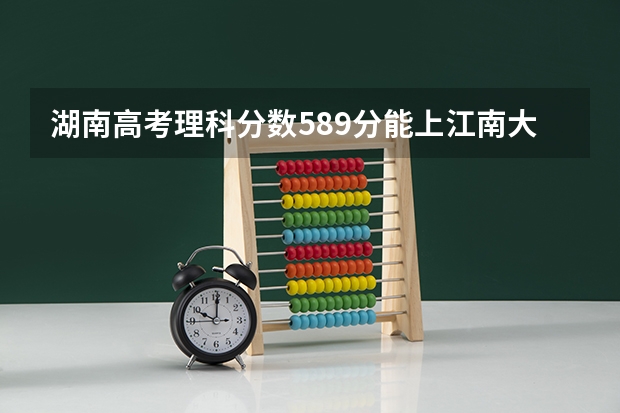 湖南高考理科分数589分能上江南大学吗？