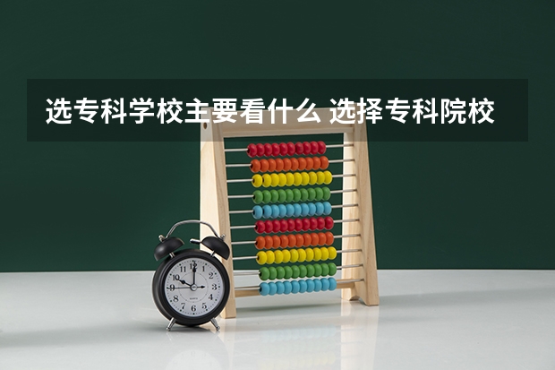 选专科学校主要看什么 选择专科院校注意什么