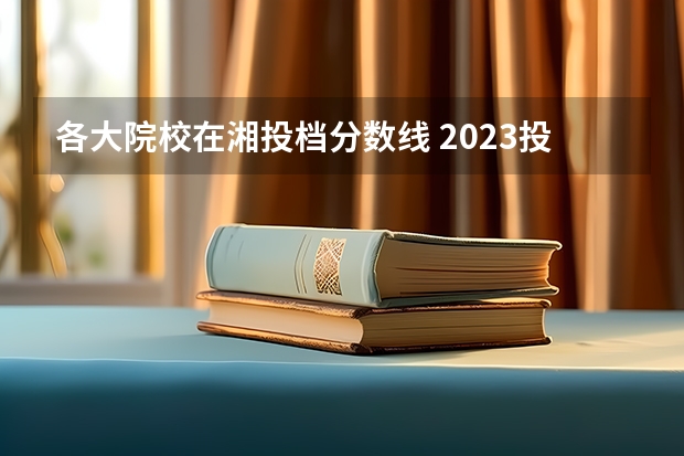 各大院校在湘投档分数线 2023投档分数线湖南