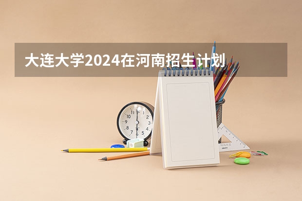 大连大学2024在河南招生计划