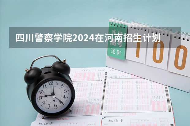 四川警察学院2024在河南招生计划